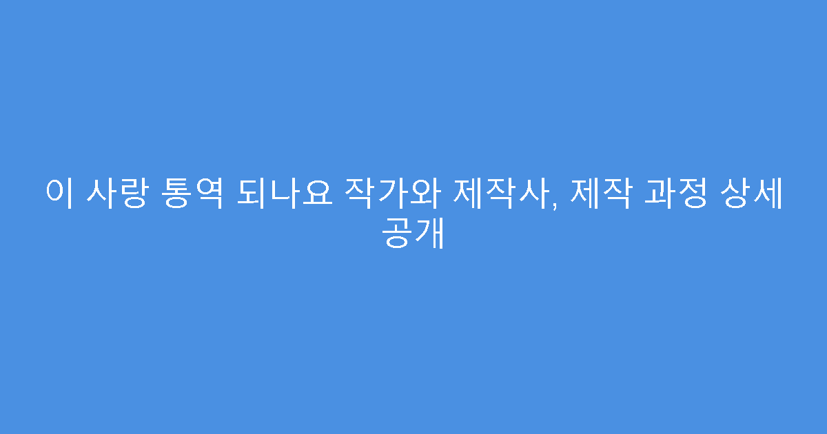 이 사랑 통역 되나요 작가와 제작사, 제작 과정 상세 공개