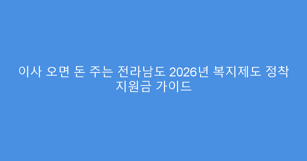 이사 오면 돈 주는 전라남도 2026년 복지제도 정착 지원금 가이드