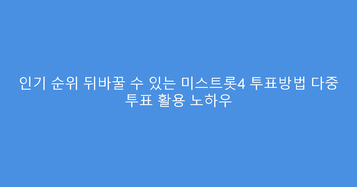 인기 순위 뒤바꿀 수 있는 미스트롯4 투표방법 다중 투표 활용 노하우