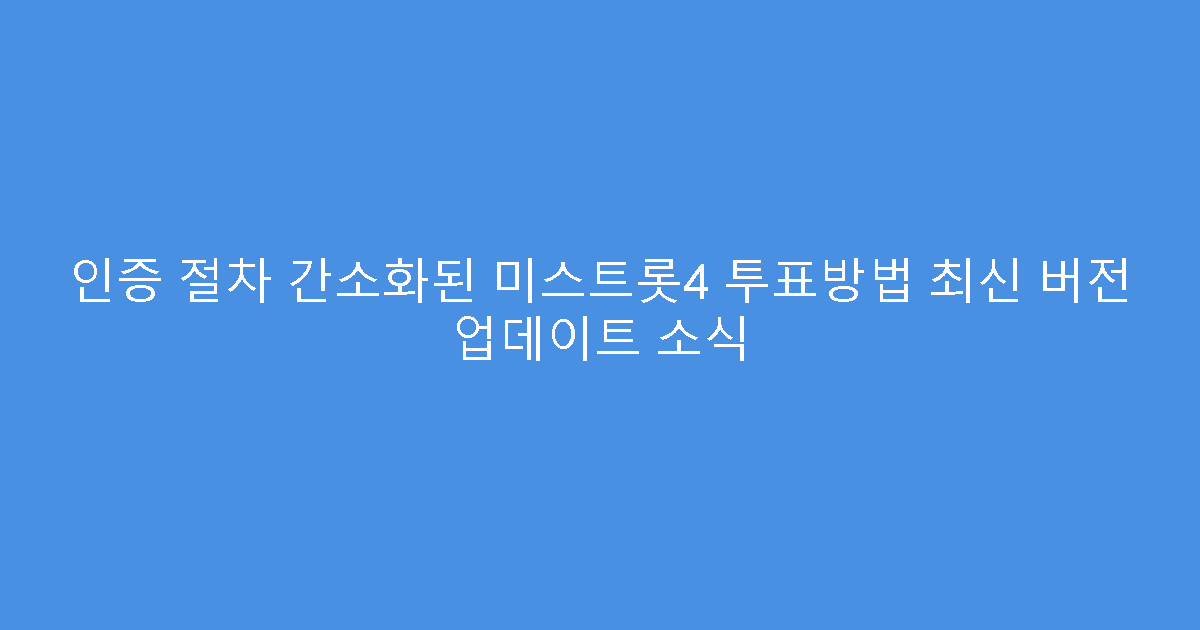 인증 절차 간소화된 미스트롯4 투표방법 최신 버전 업데이트 소식
