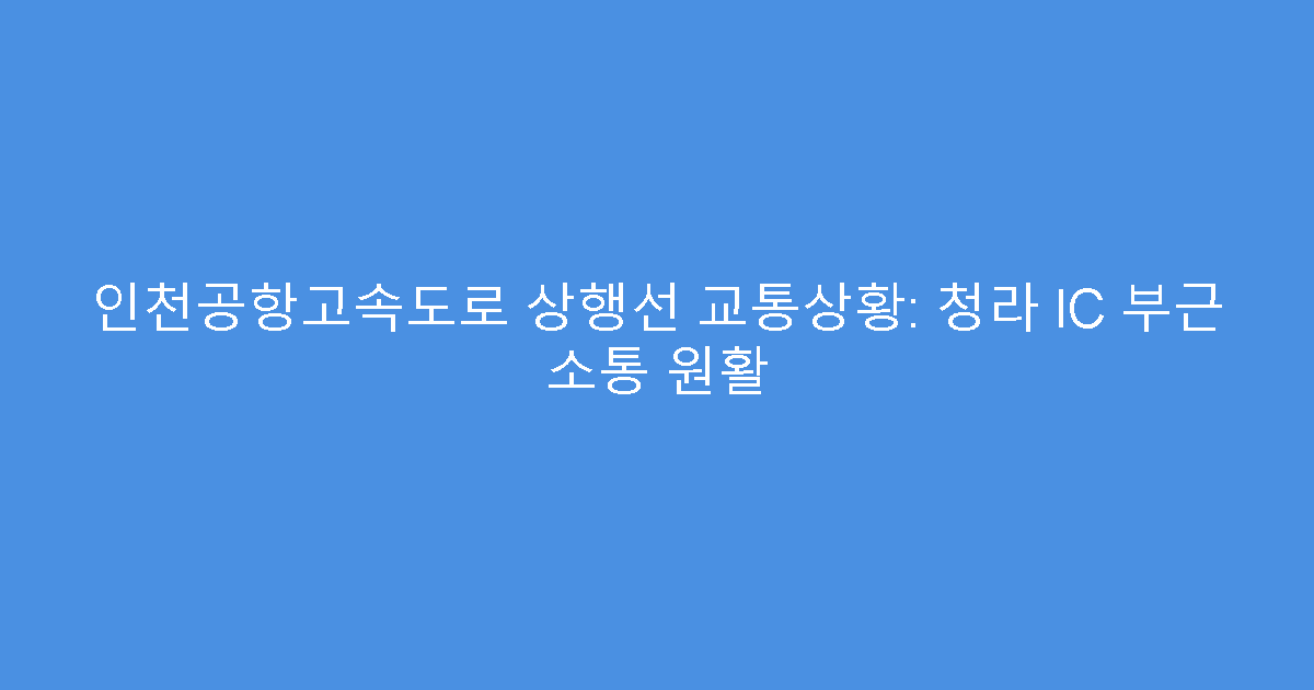 인천공항고속도로 상행선 교통상황: 청라 IC 부근 소통 원활