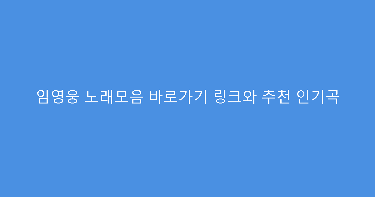 임영웅 노래모음 바로가기 링크와 추천 인기곡