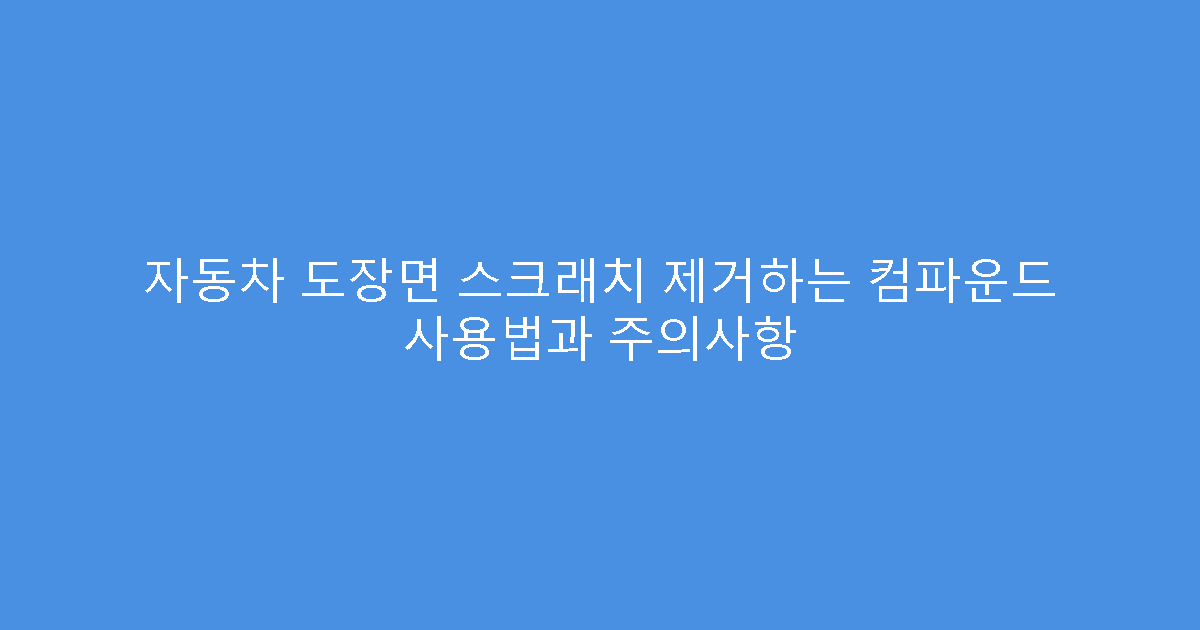 자동차 도장면 스크래치 제거하는 컴파운드 사용법과 주의사항