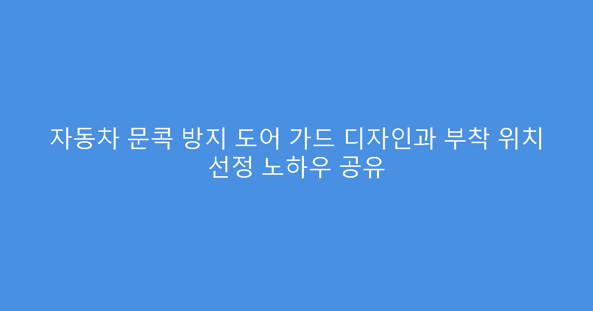 자동차 문콕 방지 도어 가드 디자인과 부착 위치 선정 노하우 공유