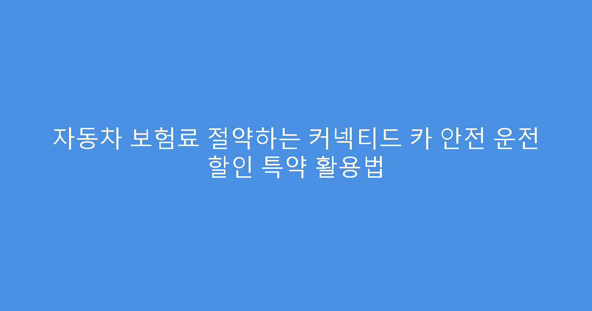 자동차 보험료 절약하는 커넥티드 카 안전 운전 할인 특약 활용법