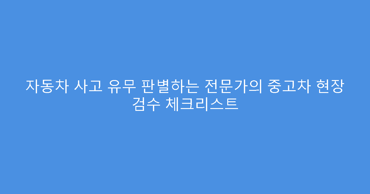 자동차 사고 유무 판별하는 전문가의 중고차 현장 검수 체크리스트