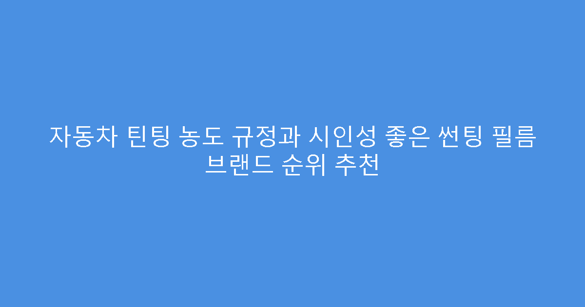 자동차 틴팅 농도 규정과 시인성 좋은 썬팅 필름 브랜드 순위 추천