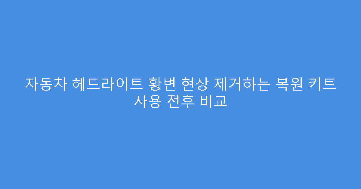 자동차 헤드라이트 황변 현상 제거하는 복원 키트 사용 전후 비교