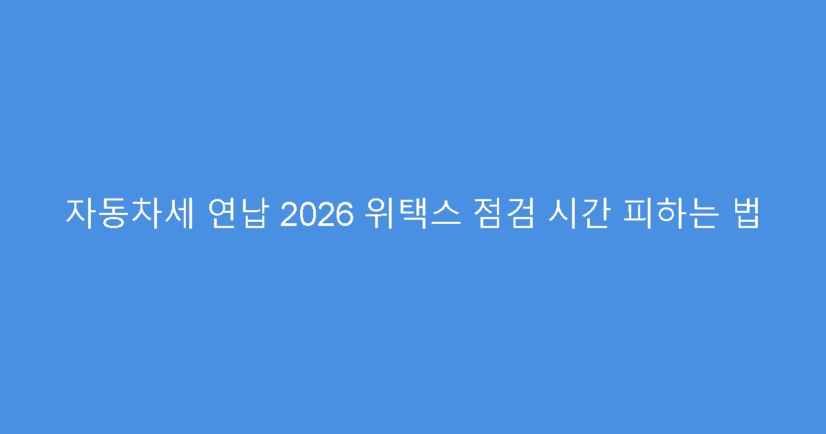 자동차세 연납 2026 위택스 점검 시간 피하는 법