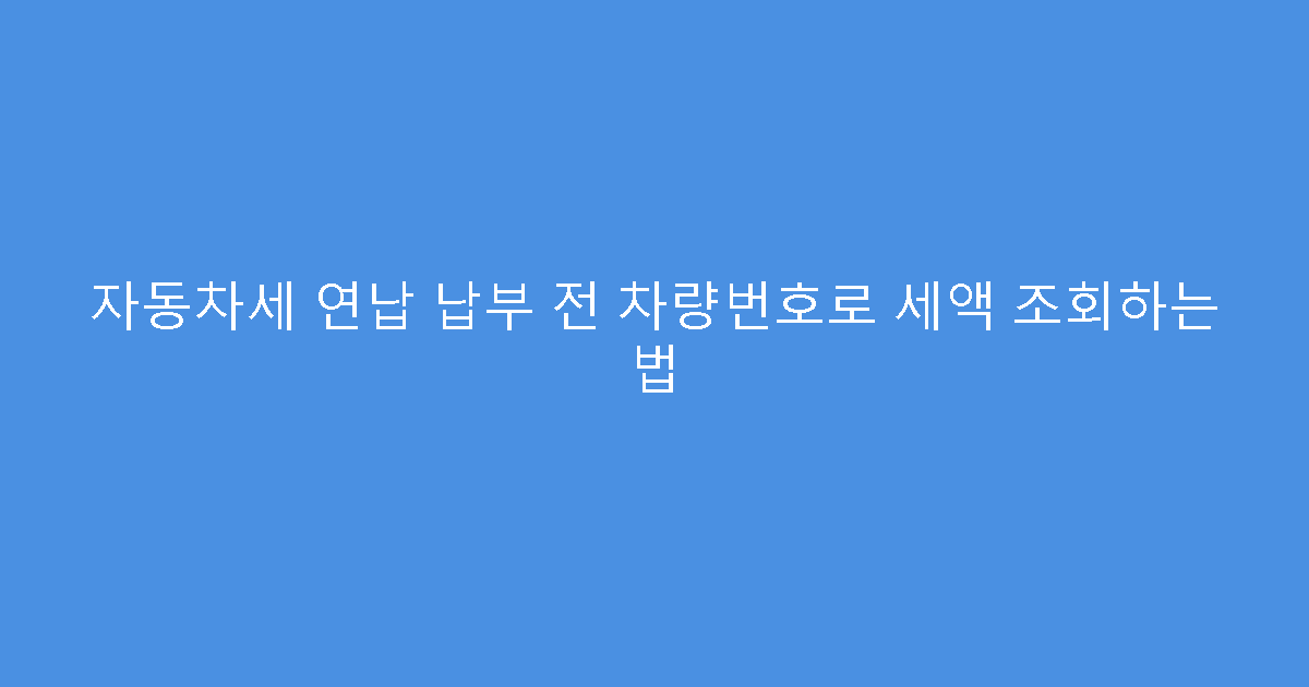 자동차세 연납 납부 전 차량번호로 세액 조회하는 법