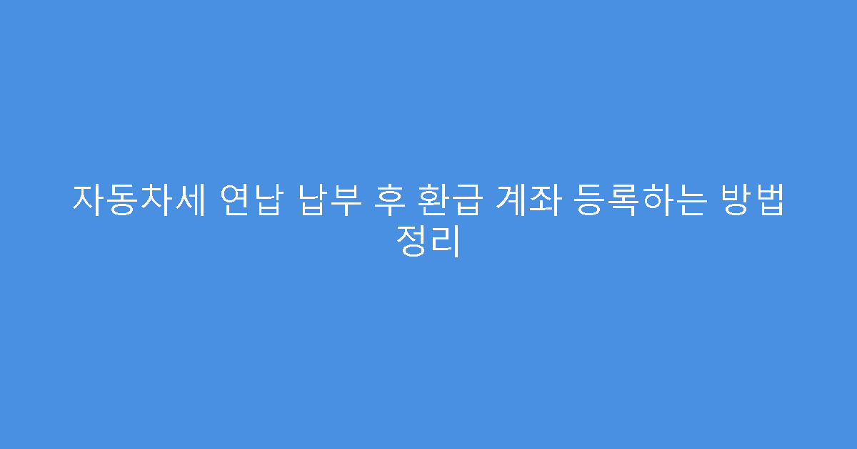 자동차세 연납 납부 후 환급 계좌 등록하는 방법 정리