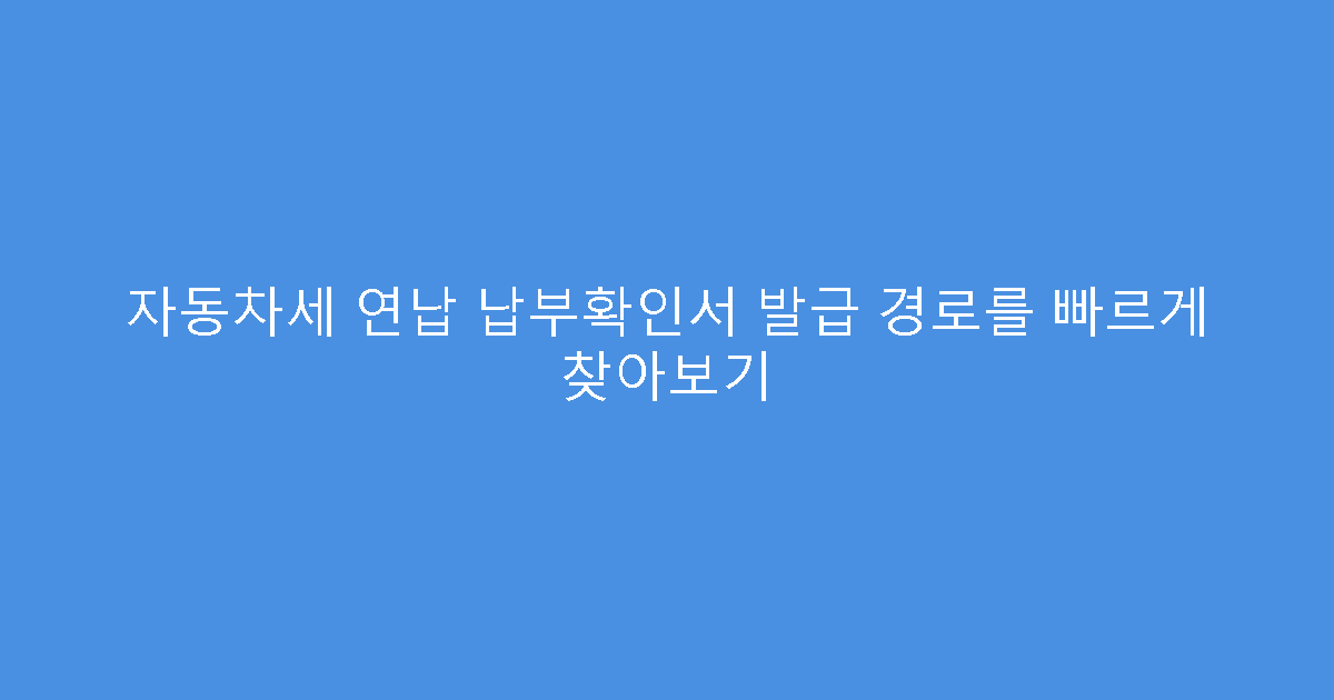 자동차세 연납 납부확인서 발급 경로를 빠르게 찾아보기