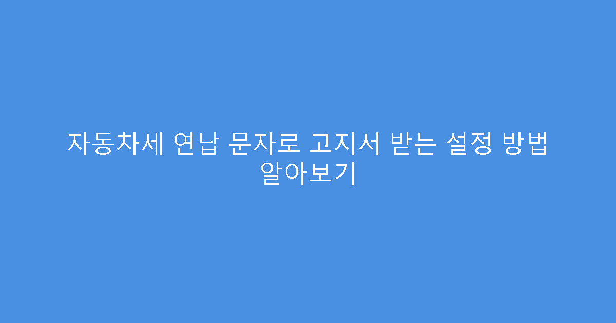 자동차세 연납 문자로 고지서 받는 설정 방법 알아보기