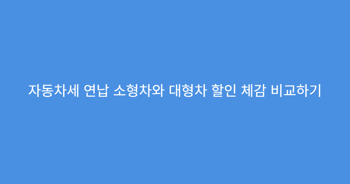 자동차세 연납 소형차와 대형차 할인 체감 비교하기