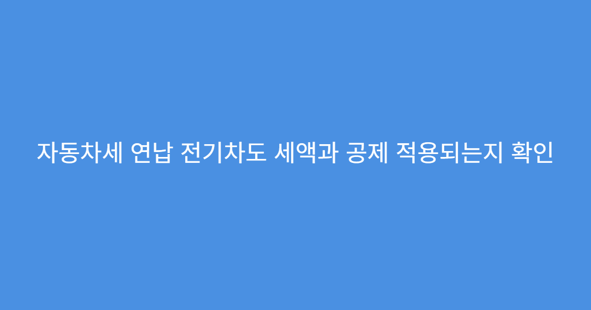 자동차세 연납 전기차도 세액과 공제 적용되는지 확인