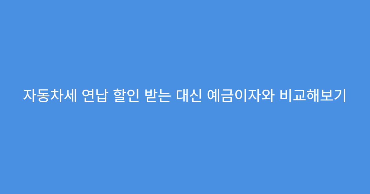 자동차세 연납 할인 받는 대신 예금이자와 비교해보기