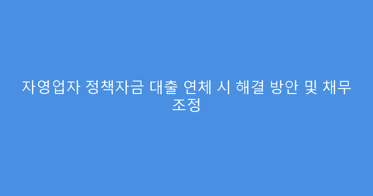 자영업자 정책자금 대출 연체 시 해결 방안 및 채무 조정