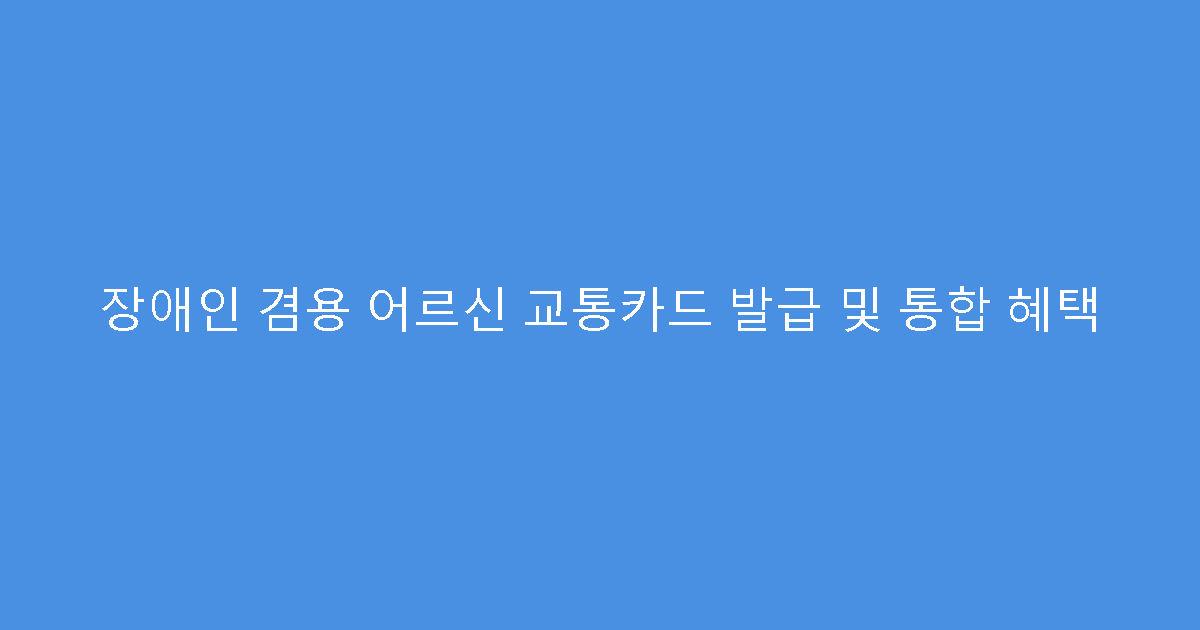 장애인 겸용 어르신 교통카드 발급 및 통합 혜택