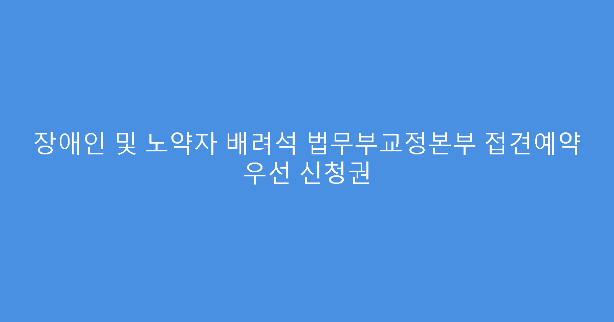 장애인 및 노약자 배려석 법무부교정본부 접견예약 우선 신청권