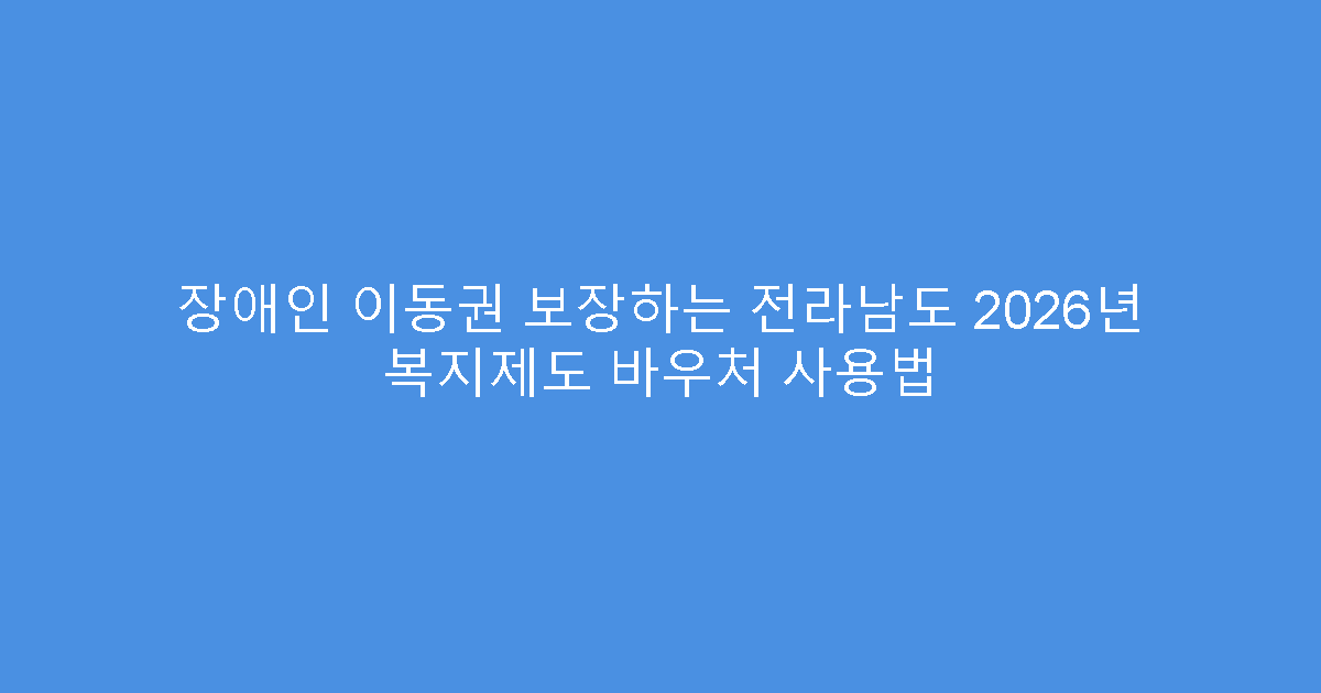 장애인 이동권 보장하는 전라남도 2026년 복지제도 바우처 사용법