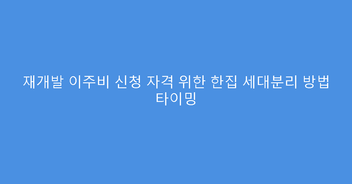 재개발 이주비 신청 자격 위한 한집 세대분리 방법 타이밍