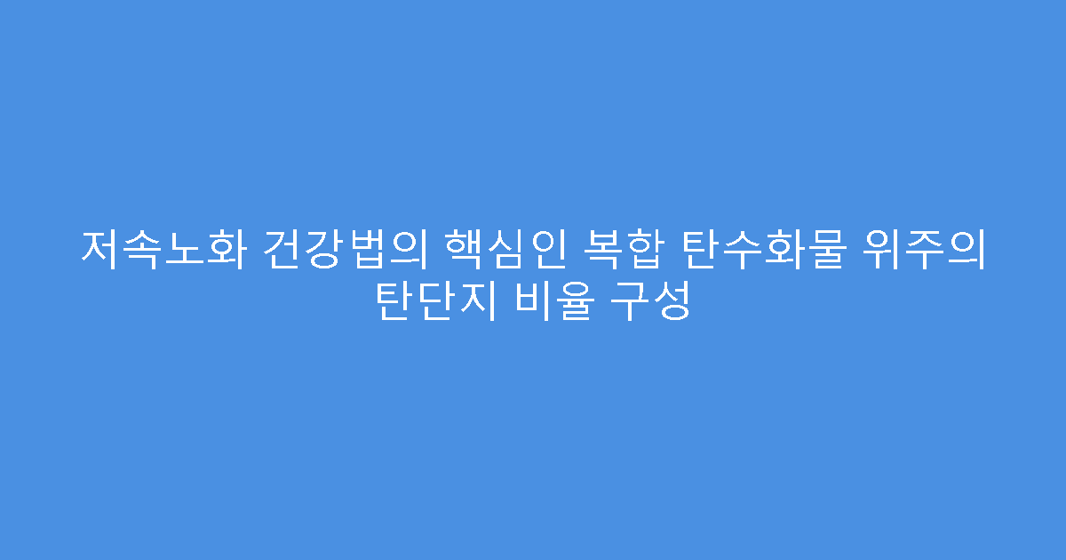 저속노화 건강법의 핵심인 복합 탄수화물 위주의 탄단지 비율 구성