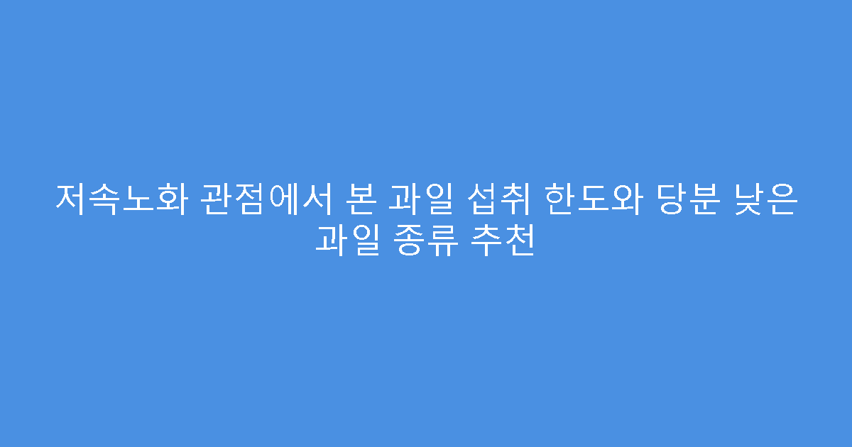 저속노화 관점에서 본 과일 섭취 한도와 당분 낮은 과일 종류 추천