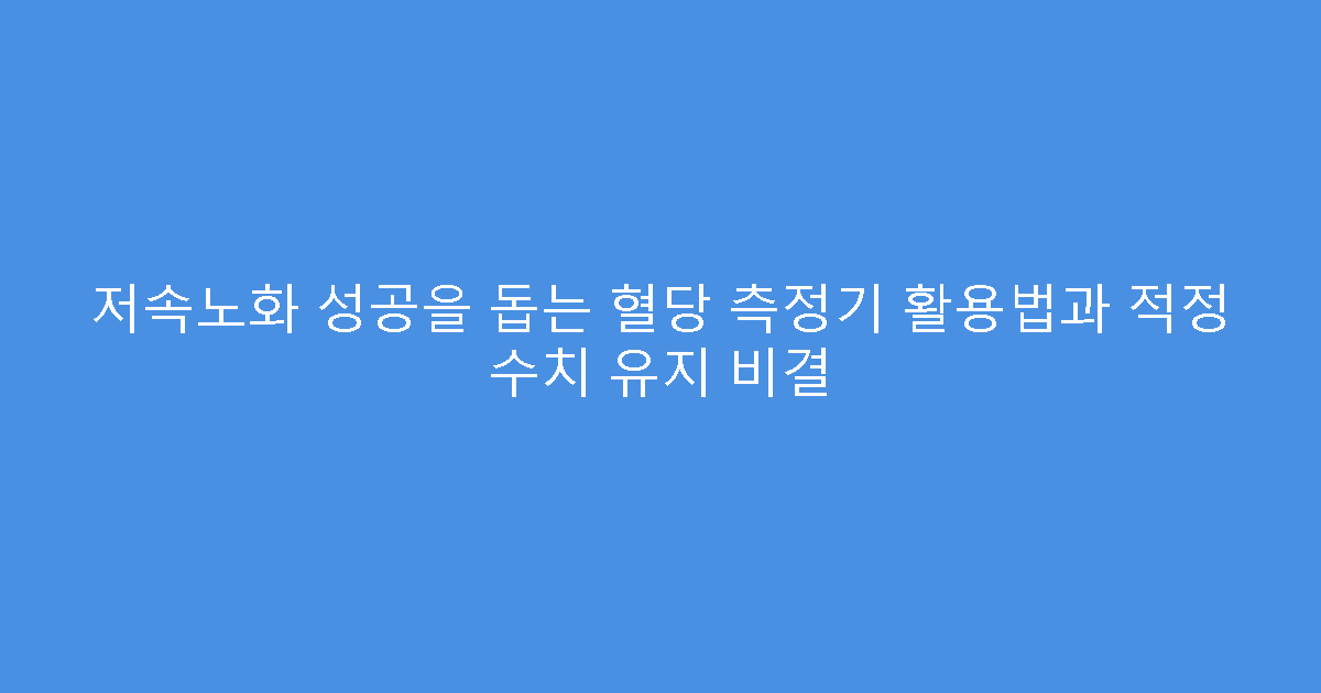 저속노화 성공을 돕는 혈당 측정기 활용법과 적정 수치 유지 비결