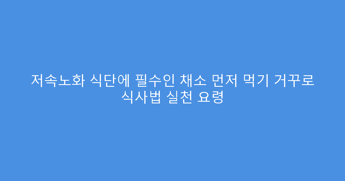저속노화 식단에 필수인 채소 먼저 먹기 거꾸로 식사법 실천 요령