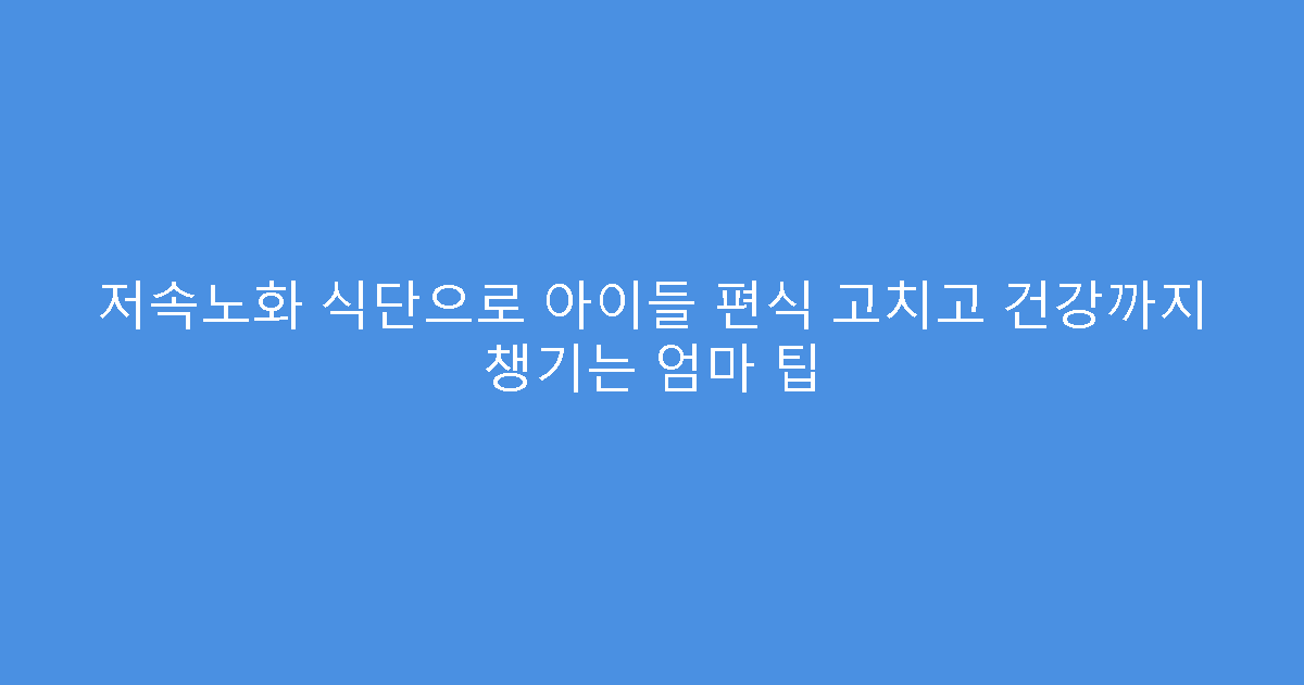 저속노화 식단으로 아이들 편식 고치고 건강까지 챙기는 엄마 팁
