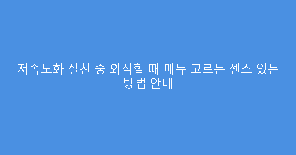 저속노화 실천 중 외식할 때 메뉴 고르는 센스 있는 방법 안내