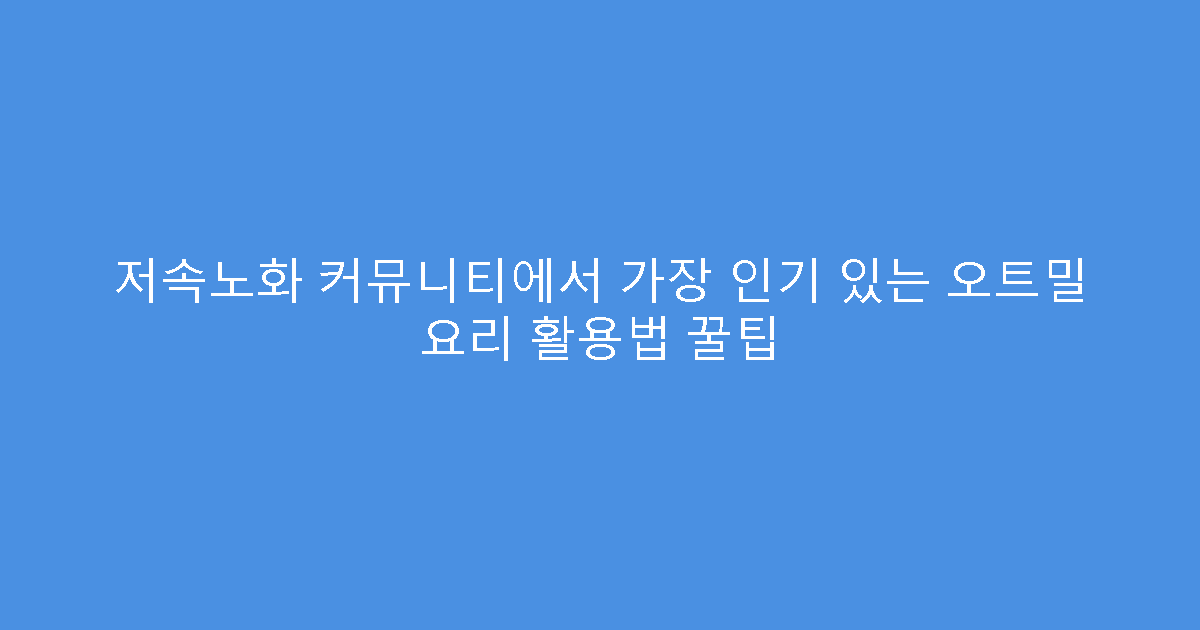저속노화 커뮤니티에서 가장 인기 있는 오트밀 요리 활용법 꿀팁