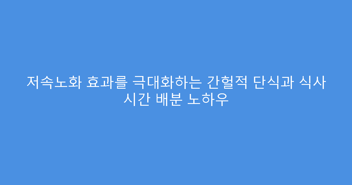 저속노화 효과를 극대화하는 간헐적 단식과 식사 시간 배분 노하우