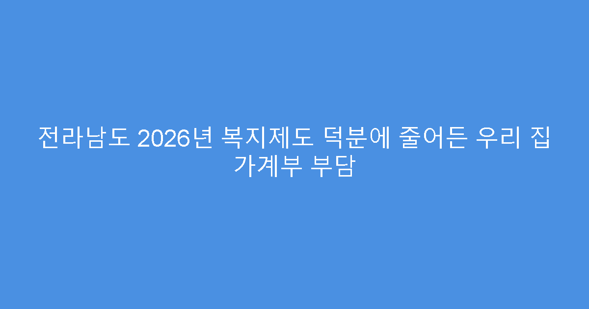 전라남도 2026년 복지제도 덕분에 줄어든 우리 집 가계부 부담