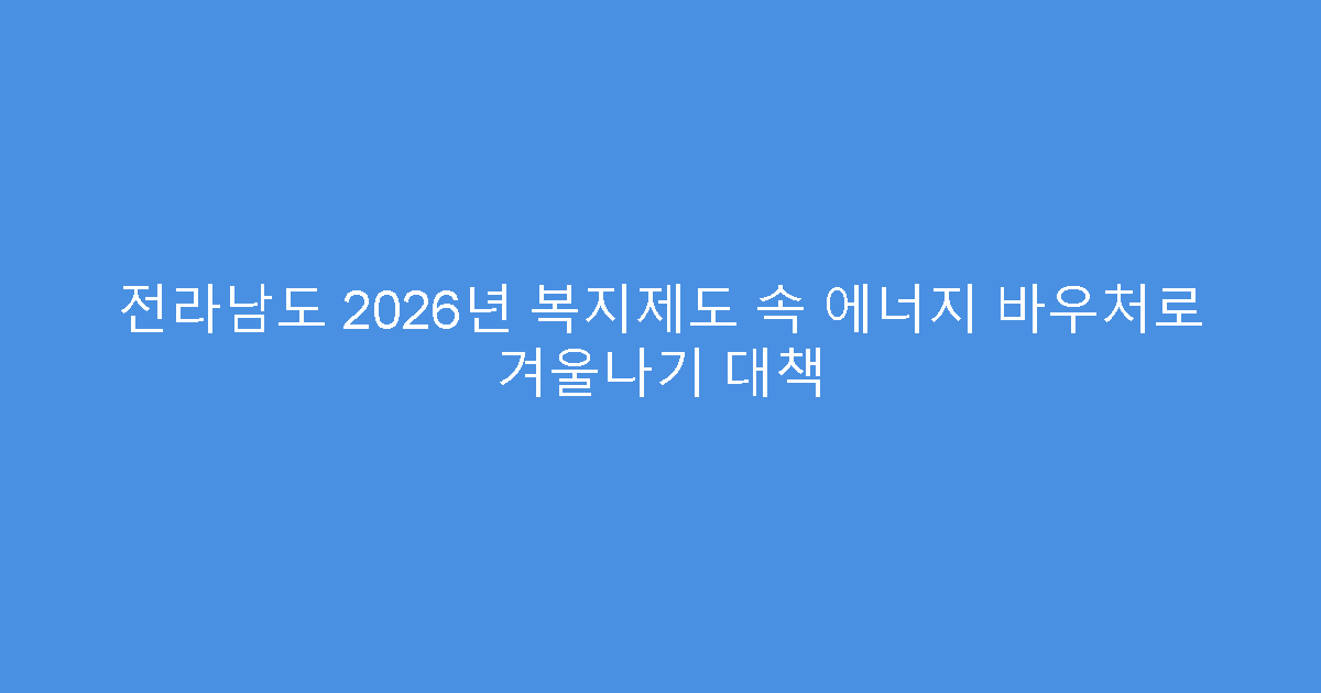 전라남도 2026년 복지제도 속 에너지 바우처로 겨울나기 대책