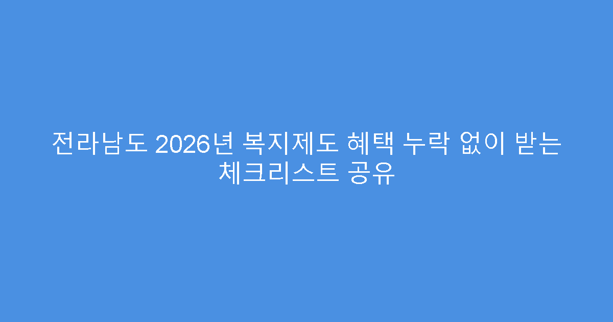 전라남도 2026년 복지제도 혜택 누락 없이 받는 체크리스트 공유