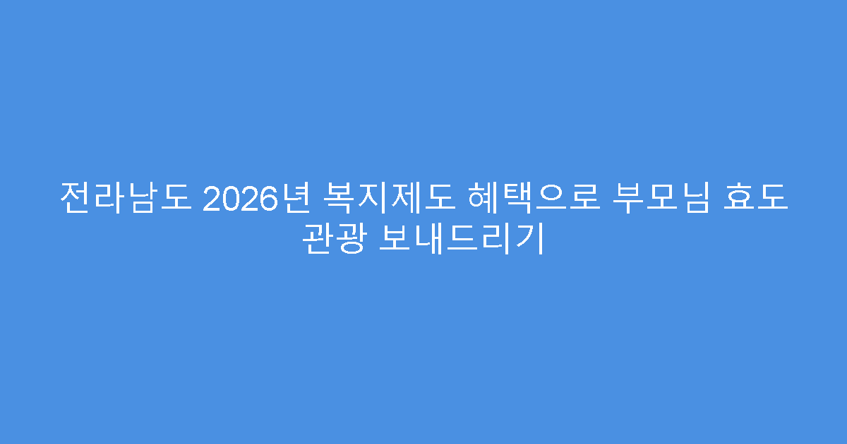 전라남도 2026년 복지제도 혜택으로 부모님 효도 관광 보내드리기