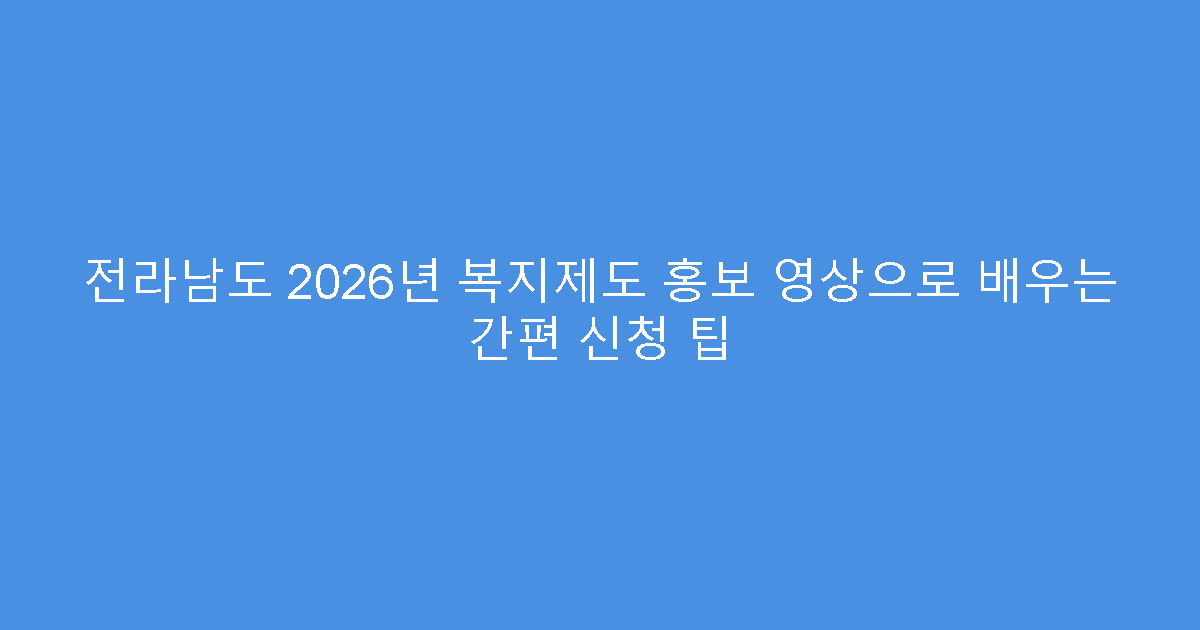 전라남도 2026년 복지제도 홍보 영상으로 배우는 간편 신청 팁