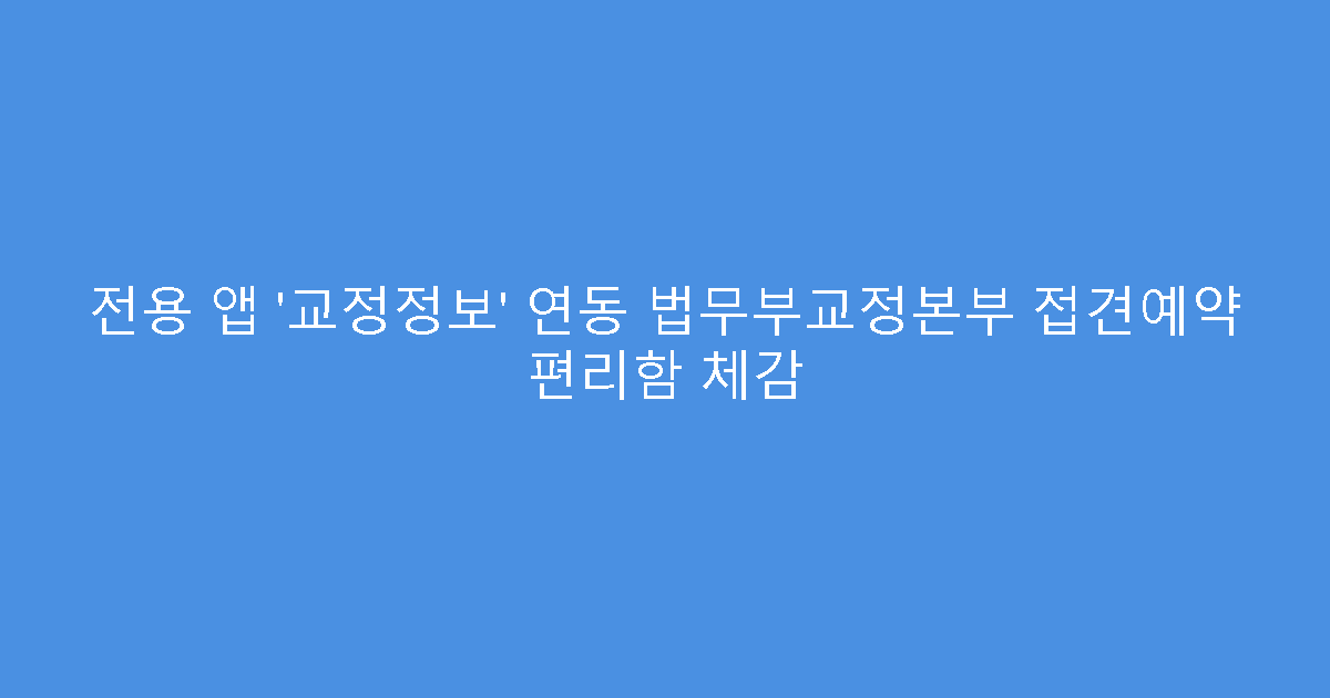 전용 앱 ‘교정정보’ 연동 법무부교정본부 접견예약 편리함 체감