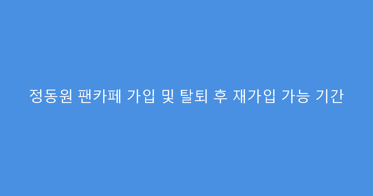 정동원 팬카페 가입 및 탈퇴 후 재가입 가능 기간