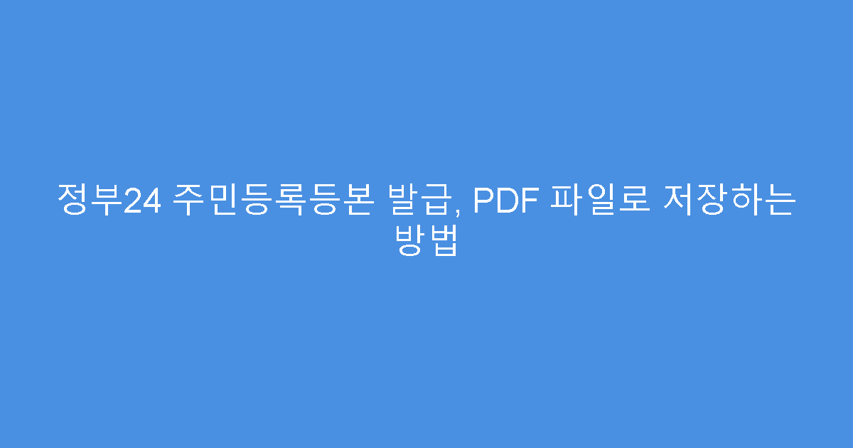 정부24 주민등록등본 발급, PDF 파일로 저장하는 방법