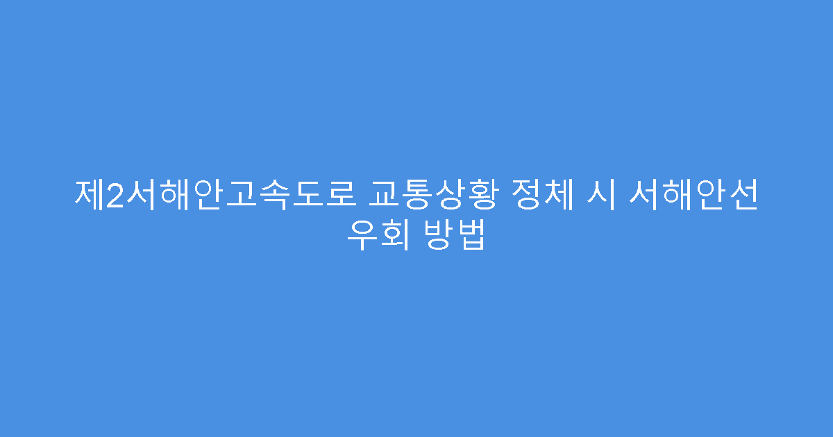 제2서해안고속도로 교통상황 정체 시 서해안선 우회 방법