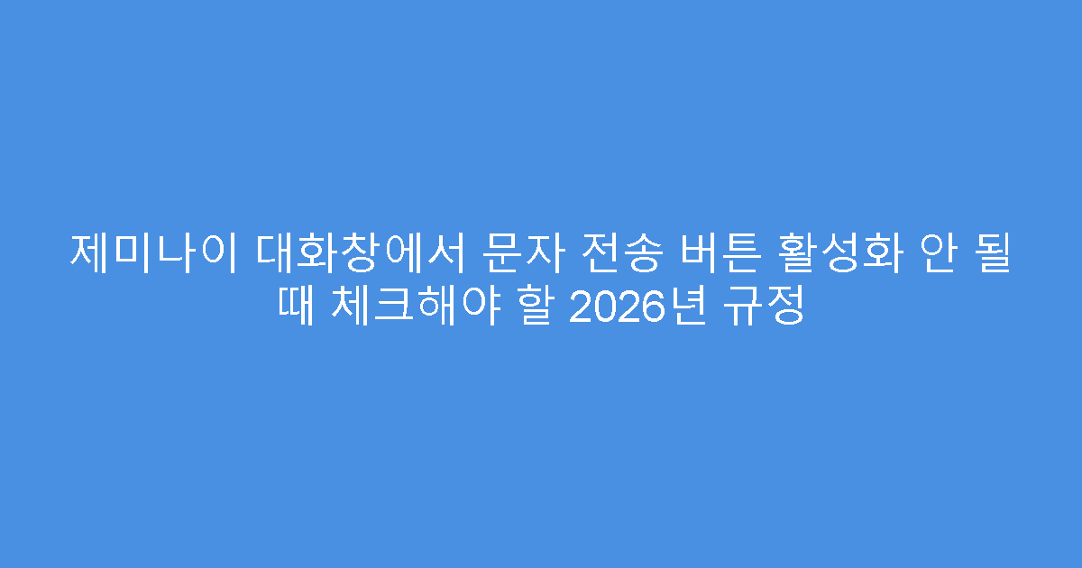 제미나이 대화창에서 문자 전송 버튼 활성화 안 될 때 체크해야 할 2026년 규정