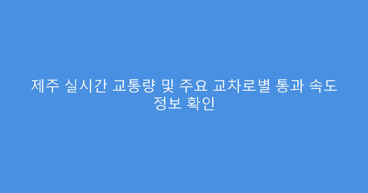 제주 실시간 교통량 및 주요 교차로별 통과 속도 정보 확인