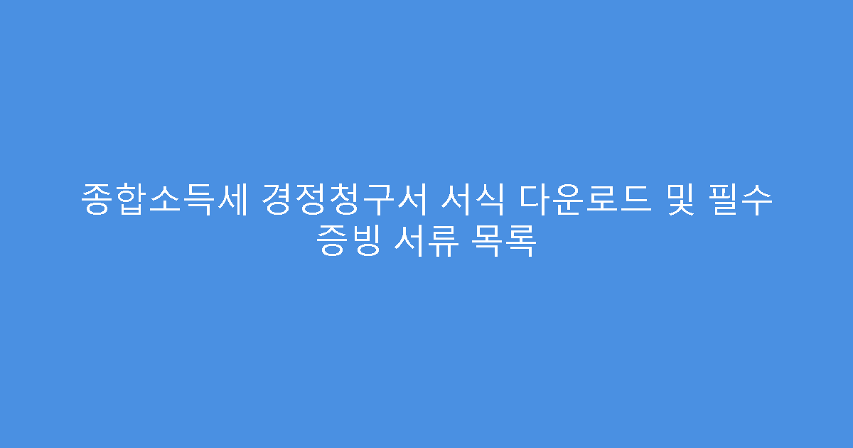 종합소득세 경정청구서 서식 다운로드 및 필수 증빙 서류 목록