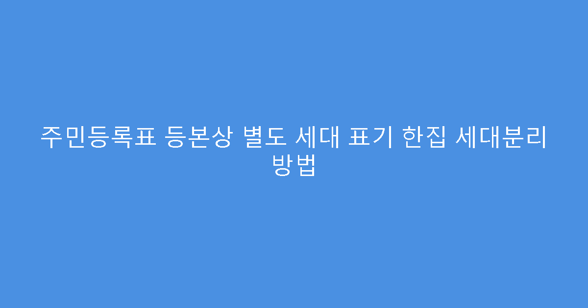 주민등록표 등본상 별도 세대 표기 한집 세대분리 방법