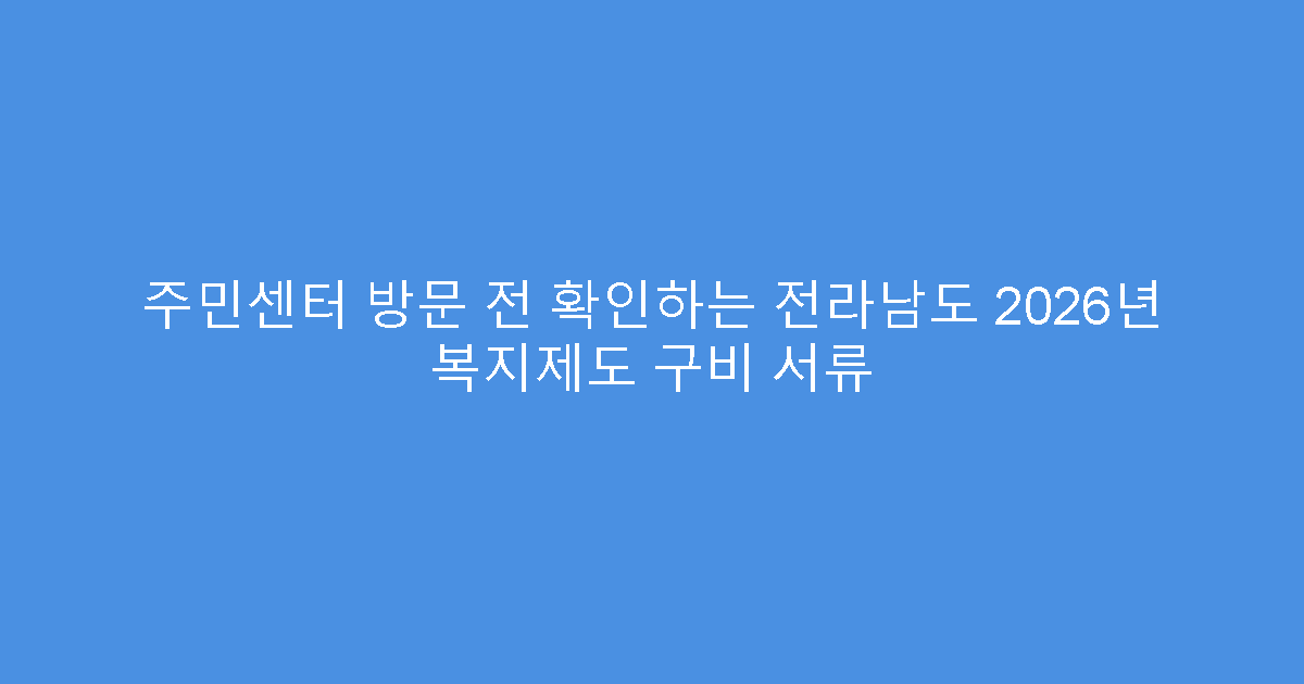 주민센터 방문 전 확인하는 전라남도 2026년 복지제도 구비 서류