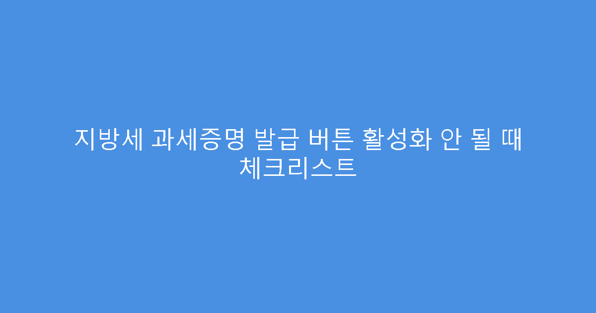 지방세 과세증명 발급 버튼 활성화 안 될 때 체크리스트