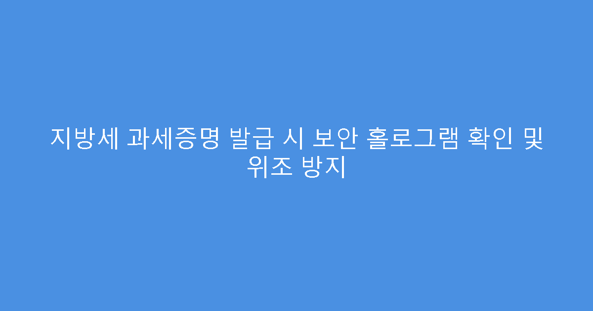 지방세 과세증명 발급 시 보안 홀로그램 확인 및 위조 방지