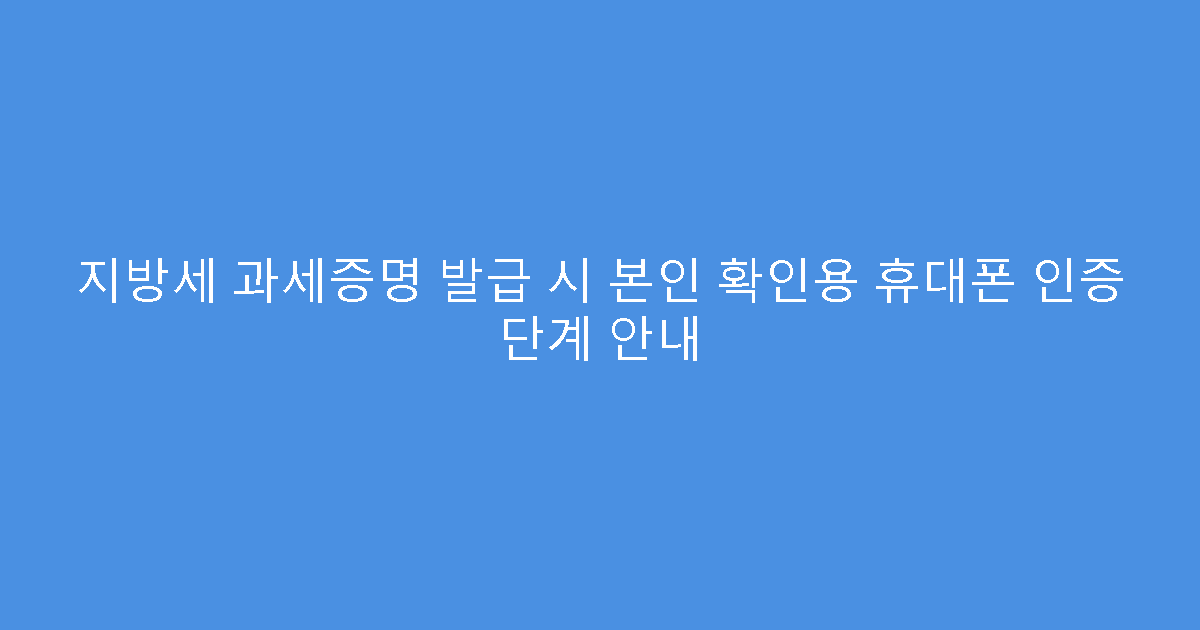 지방세 과세증명 발급 시 본인 확인용 휴대폰 인증 단계 안내